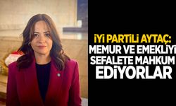 İYİ Partili Aytaç: Memur ve emekliyi sefalete mahkum ediyorlar