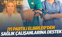 İYİ Partili Elbirler’den sağlık çalışanlarına destek: Hakları korunmalı