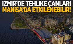 İzmir’de tehlike çanları! Manisa da etkilenebilir