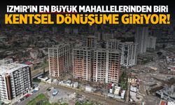 İzmir’in en büyük mahallelerinden biri kentsel dönüşüme giriyor!