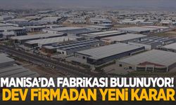 Manisa’da fabrikası bulunuyor! Dev firmadan yeni karar