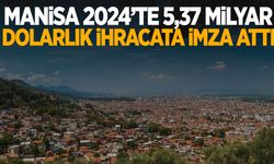 Manisa 2024 yılında 5 milyar 372 milyon dolarlık ihracata imza attı