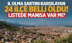 İl olması beklenen ilçeler belli oldu! Listede Manisa’dan ilçe var mı?