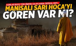 Asırlar boyu ara ara ortaya çıkıyor… Manisalı Sarı Hoca’yı gören var mı?