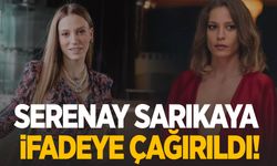 Serenay Sarıkaya ifadeye çağırıldı!