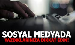 Sosyal medyada yazdıklarınıza dikkat edin!