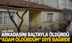 Arkadaşını baltayla öldürdü “adam öldürdüm” diye bağırdı!