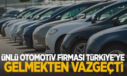 Ünlü otomotiv firması Türkiye’ye gelmekten vazgeçti