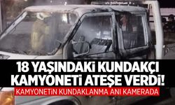 18 yaşındaki kundakçı kamyoneti ateşe verdi! O anlar kamerada!