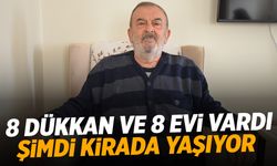 8 dükkan ve 8 evi vardı... Şimdi kiracı olarak yaşıyor