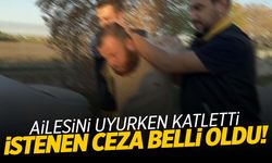 Ailesini uyurken katleden şahıs için istenen ceza belli oldu!