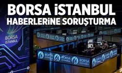 Borsa İstanbul haberlerine soruşturma