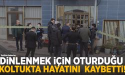 Dinlenmek için oturduğu koltukta hayatını kaybetti!