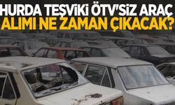 Hurda teşviki ÖTV'siz araç alımı ne zaman çıkacak?