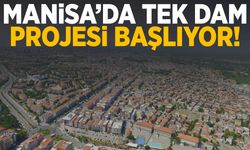 Manisa’da tek dam projesi başlıyor