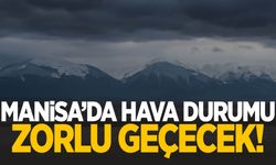 Manisa’da hava durumu zorlu geçecek!