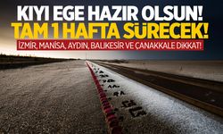 Tüm kıyı Ege hazır olsun! Tam 1 hafta sürecek...