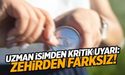 Uzman isimden kritik uyarı: Zehirden farksız!