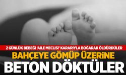 2 günlük bebek ‘aile meclisi’ kararıyla öldürüldü! Bahçeye gömüp üzerine beton döktüler…