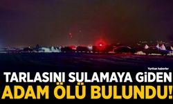 Tarlasını sulamaya giden adam ölü bulundu!