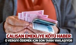 Çalışan emekliler o vergiyi ödeyecek! Son tarih yaklaşıyor