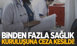 Binden fazla sağlık kuruluşuna ceza kesildi!