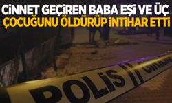 Cinnet geçiren baba eşi ve üç çocuğunu öldürüp intihar etti