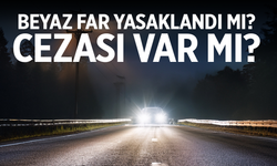 Beyaz Far Yasaklandı mı? Xenon Far Nedir? 2025 Beyaz Far Cezası