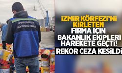 İzmir Körfezi’ni kirleten firmaya rekor ceza!