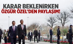 Karar beklenirken Özgür Özel'den paylaşım!