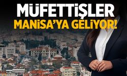 Müfettişler Manisa'ya geliyor! 14 gün boyunca inceleyecekler