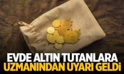 Evde altın tutanlara uzmanından uyarı geldi