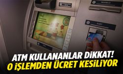 ATM kullananlar dikkat! O işlemden ücret kesiliyor