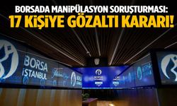 Borsa İstanbul’da bir manipülasyon operasyonu daha: 17 gözaltı kararı!