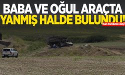 Kan donduran olay: Baba ve oğul araçta yanmış halde bulundu!