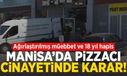 Manisa’da pizzacı cinayetinde karar çıktı! Ağırlaştırılmış müebbet ve 18 yıl hapis