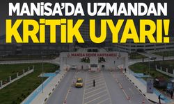 Manisa’da uzmandan hayati uyarı!