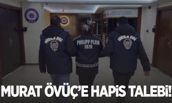 Murat Övüç’e hapis talebi!