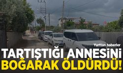 Evlat dehşeti: Tartıştığı annesini dövüp boğarak öldürdü
