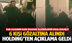 Tazminatını isteyen çalışanın dövülerek öldürüldüğü iddia edilmişti… 6 kişi gözaltında: Çalık Holding’ten açıklama var!