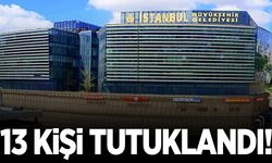 İBB’ye yönelik yolsuzluk soruşturmasında 13 şüpheli tutuklandı