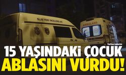 15 yaşındaki çocuk ablasını vurdu!