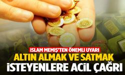 Altın almak ve satmak isteyenlere acil çağrı… İslam Memiş’ten önemli uyarı