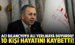 Bakan Yerlikaya açıkladı! 10 kişi hayatını kaybetti!