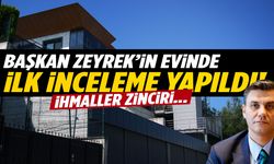 Başkan Zeyrek’in evinde ilk inceleme tamamlandı… ‘İhmaller zinciri’ ortaya çıktı!