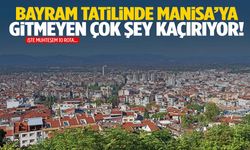 Bayram tatilinde Manisa’ya gitmeyen çok şey kaçırıyor!