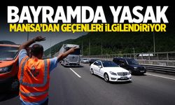 Bayramda yasak! Manisa'dan geçenleri de ilgilendiriyor