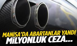 Manisa’da abartanlar yandı! Milyonluk ceza…