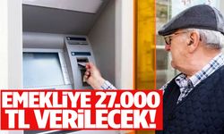 Emekliye 27.000 TL verilecek!