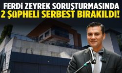 Ferdi Zeyrek soruşturmasında 2 şüpheli serbest!